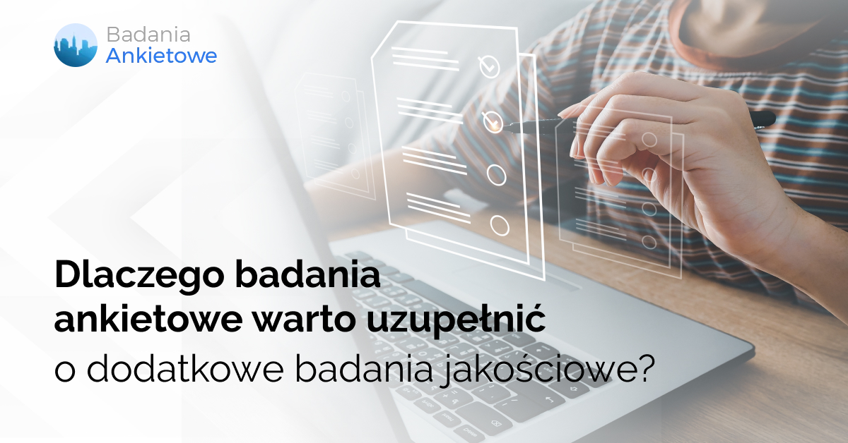 Dlaczego badania ankietowe warto uzupełnić o dodatkowe badania jakościowe?